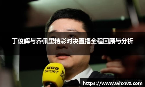 丁俊晖与乔佩里精彩对决直播全程回顾与分析