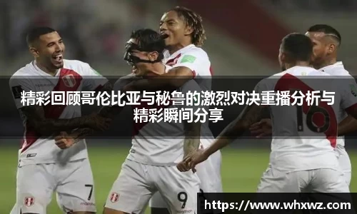精彩回顾哥伦比亚与秘鲁的激烈对决重播分析与精彩瞬间分享