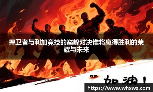 捍卫者与利加竞技的巅峰对决谁将赢得胜利的荣耀与未来