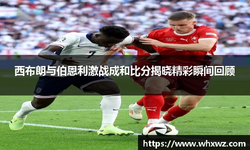 西布朗与伯恩利激战成和比分揭晓精彩瞬间回顾