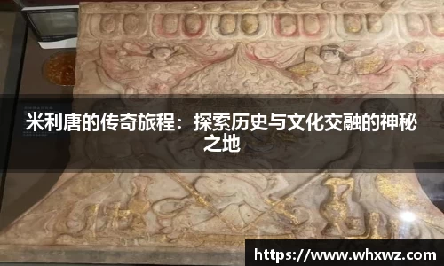 米利唐的传奇旅程：探索历史与文化交融的神秘之地
