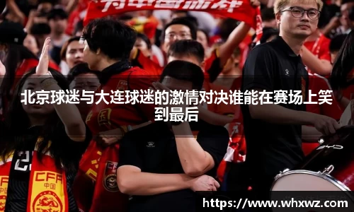北京球迷与大连球迷的激情对决谁能在赛场上笑到最后