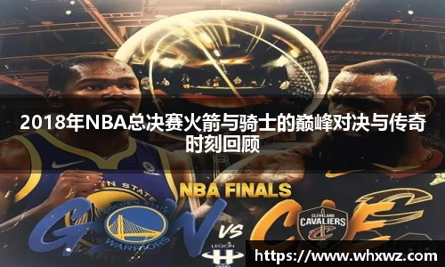 2018年NBA总决赛火箭与骑士的巅峰对决与传奇时刻回顾